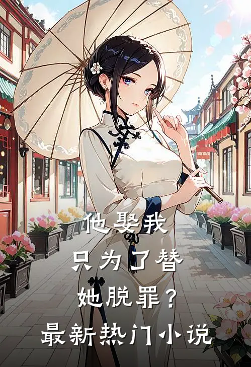 他娶我,只为了替她脱罪?最新热门阅读