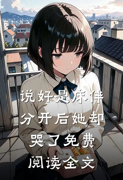说好是床伴,分开后她却哭了免费阅读全文无弹窗