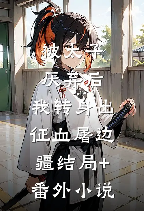 被太子厌弃后，我转身出征血屠边疆结局+番外小说