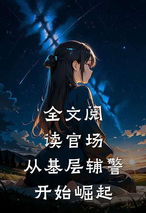 全文阅读官场：从基层辅警开始崛起