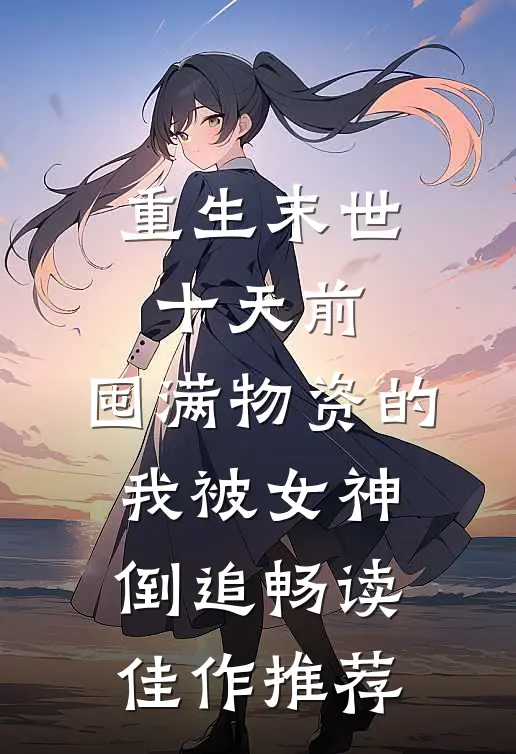 重生末世十天前，囤满物资的我被女神倒追畅读佳作推荐