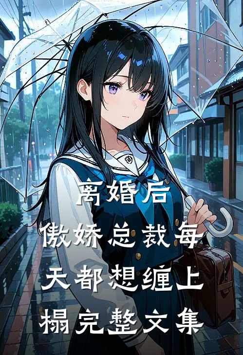 离婚后，傲娇总裁每天都想缠上榻完整文集