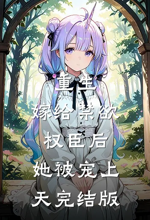 重生嫁给禁欲权臣后,她被宠上天完结版