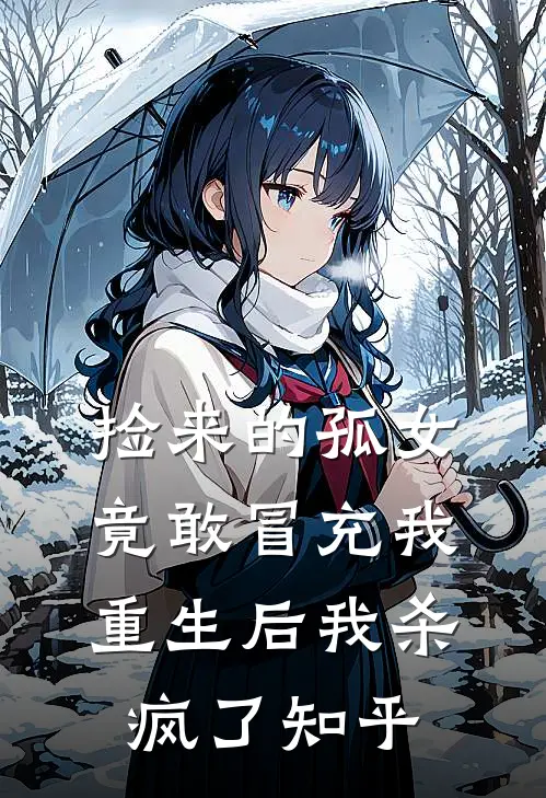 捡来的孤女竟敢冒充我,重生后我杀疯了知乎免费阅读