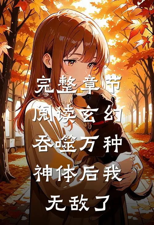 完整章节阅读玄幻吞噬万种神体后我无敌了