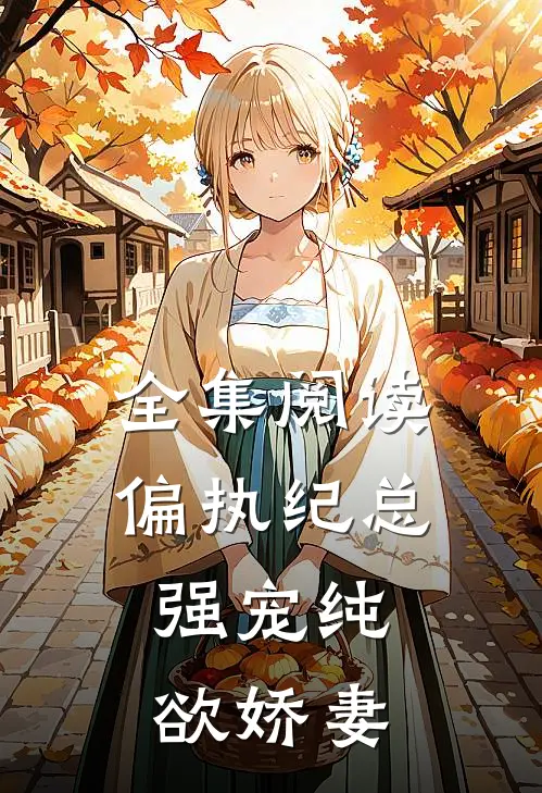 全集阅读偏执纪总,强宠纯欲娇妻