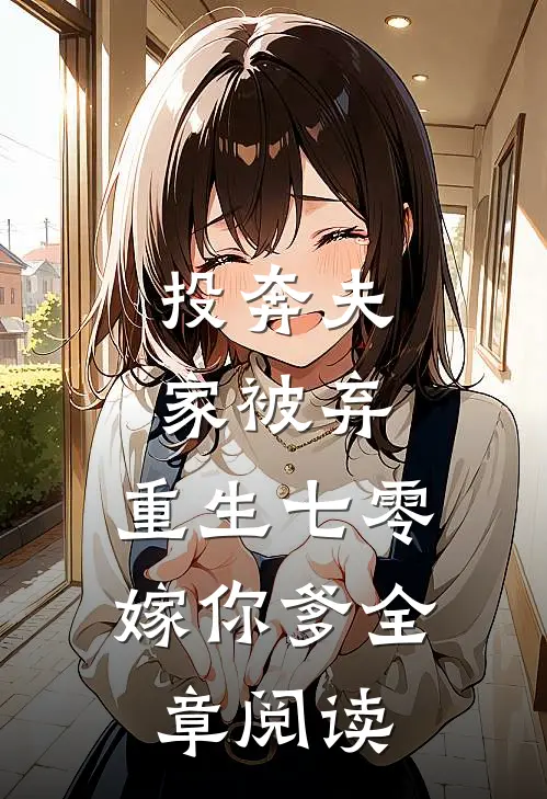投奔夫家被弃，重生七零嫁你爹全章阅读