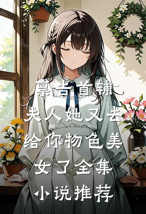 禀告首辅，夫人她又去给你物色美女了全集小说推荐