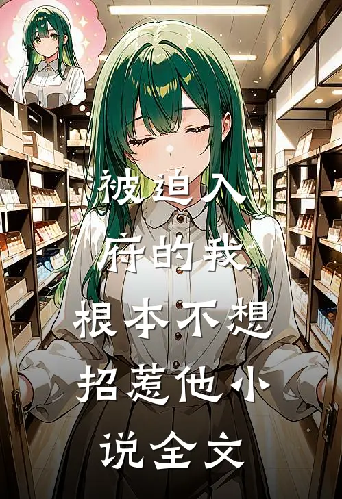 被迫入府的我,根本不想招惹他全文在线阅读