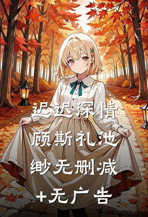 迟迟深情顾斯礼池缈无删减+无广告