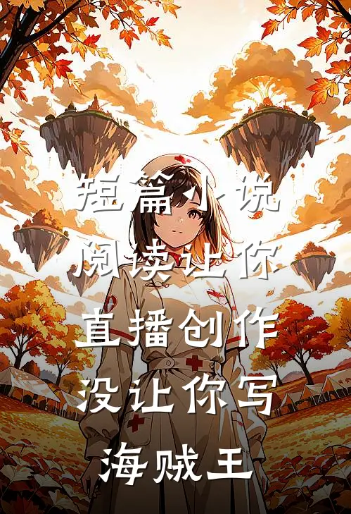 短篇小说阅读让你直播创作，没让你写海贼王