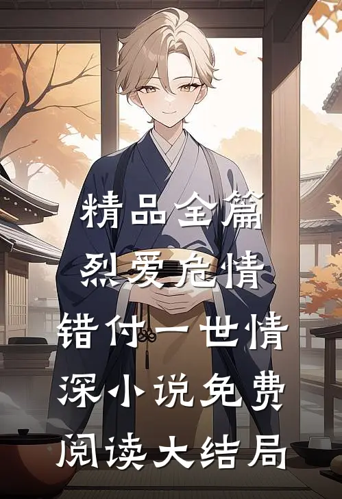 精品全篇烈爱危情:错付一世情深小说免费阅读大结局
