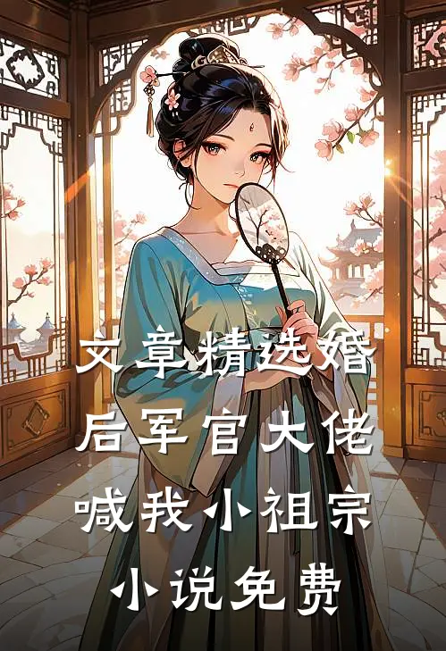 文章精选婚后军官大佬喊我小祖宗小说免费