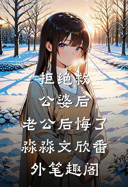 拒绝救公婆后，老公后悔了：淼淼文欣番外笔趣阁