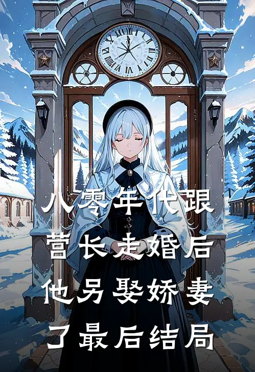 八零年代跟营长走婚后,他另娶娇妻了最后结局如何