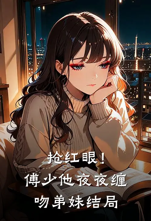 抢红眼!傅少他夜夜缠吻弟妹结局怎么样