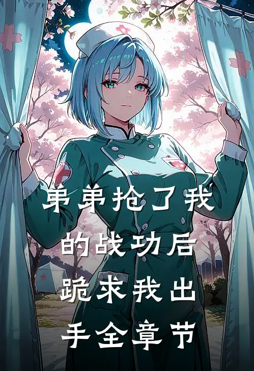 弟弟抢了我的战功后,跪求我出手全章节阅读