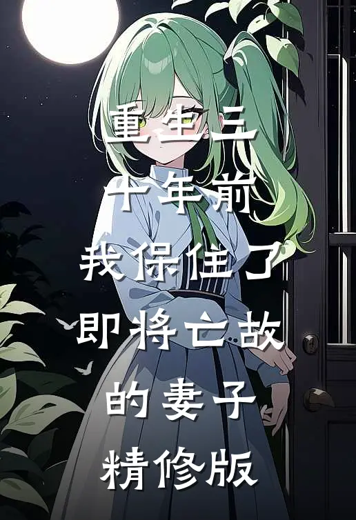 重生三十年前,我保住了即将亡故的妻子精修版