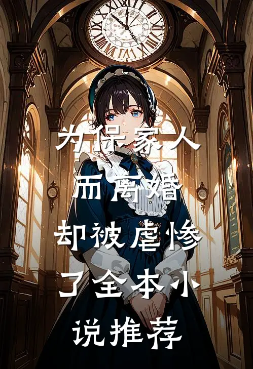 为保家人而离婚,却被虐惨了全本推荐一下