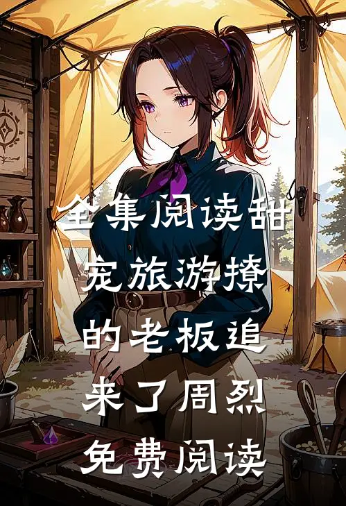 全集阅读甜宠旅游撩的老板追来了周烈免费阅读