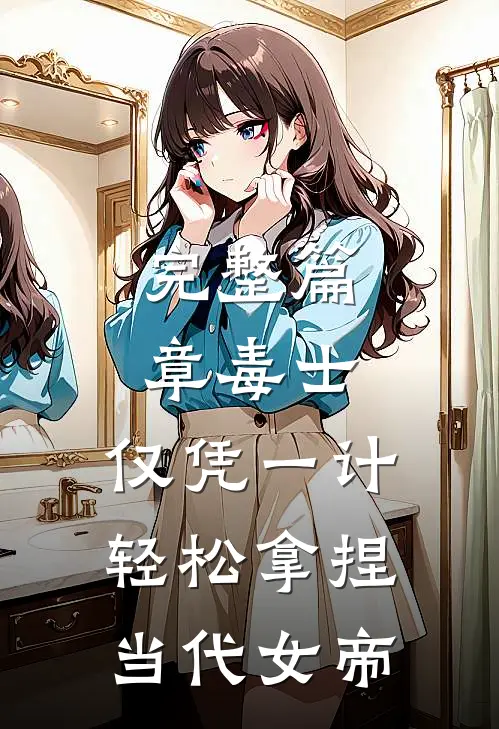 完整篇章毒士：仅凭一计，轻松拿捏当代女帝