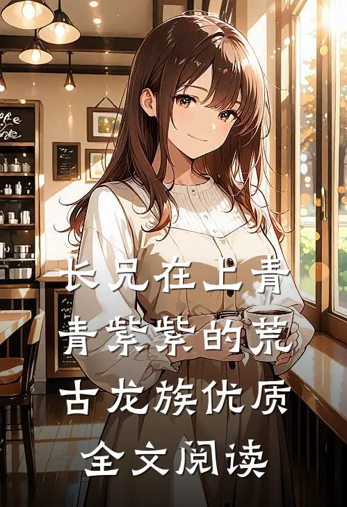 长兄在上青青紫紫的荒古龙族优质全文阅读