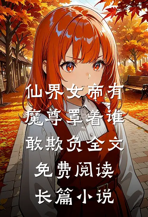 仙界女帝有魔尊罩着谁敢欺负全文免费阅读长篇小说