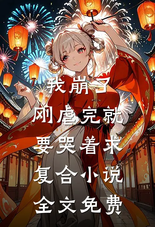 我崩了,刚虐完就要哭着求复合全文免费观看
