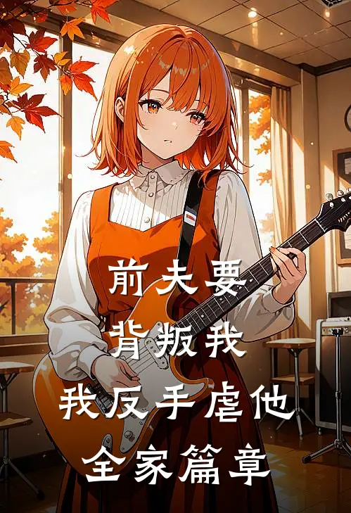 前夫要背叛我,我反手虐他全家篇章在线阅读