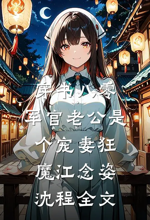 穿书八零，军官老公是个宠妻狂魔江念姿沈程全文