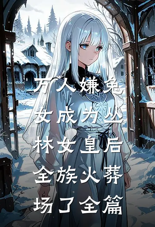 万人嫌兔女成为丛林女皇后，全族火葬场了全篇