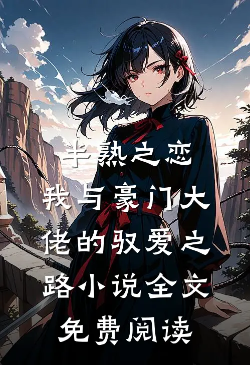 半熟之恋：我与豪门大佬的驭爱之路小说全文免费阅读