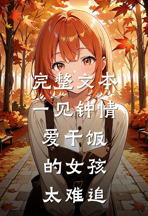 完整文本一见钟情：爱干饭的女孩，太难追
