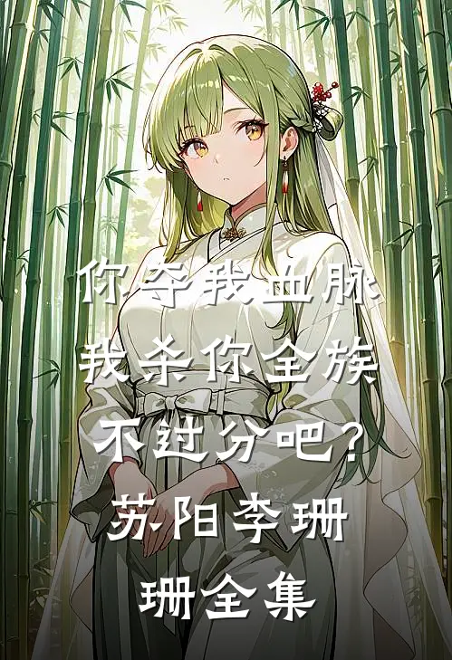 你夺我血脉，我杀你全族不过分吧？苏阳李珊珊全集