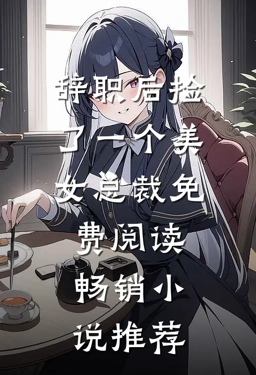 辞职后捡了一个美女总裁免费阅读畅销小说推荐