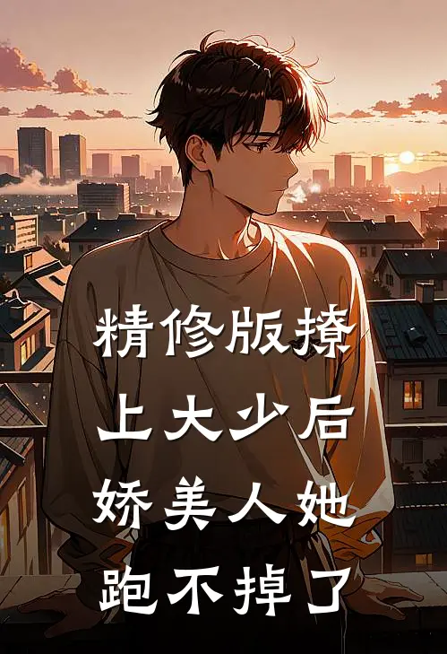 精修版撩上大少后,娇美人她跑不掉了