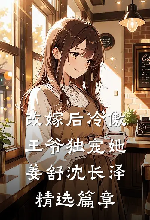 改嫁后冷傲王爷独宠她姜舒沈长泽精选篇章