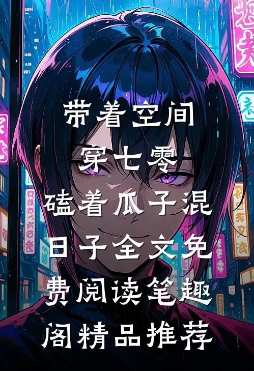 带着空间穿七零,磕着瓜子混日子 全文免费阅读笔趣阁精品推荐