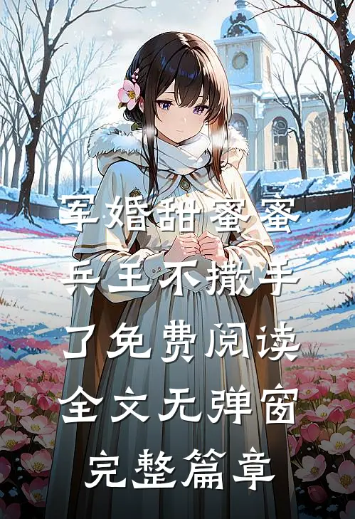 军婚甜蜜蜜兵王不撒手了免费阅读全文无弹窗完整篇章