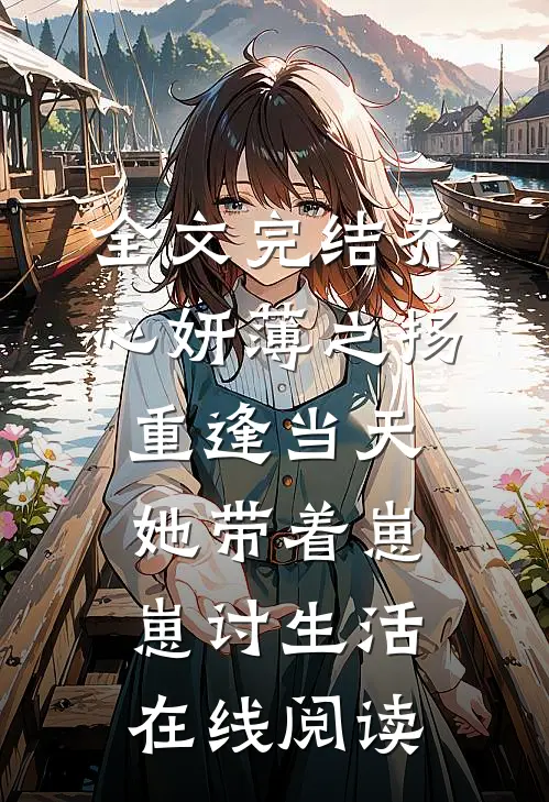 全文完结乔心妍薄之扬重逢当天她带着崽崽讨生活在线阅读