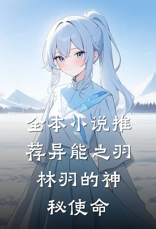 全本推荐异能之羽林羽的神秘使命免费阅读