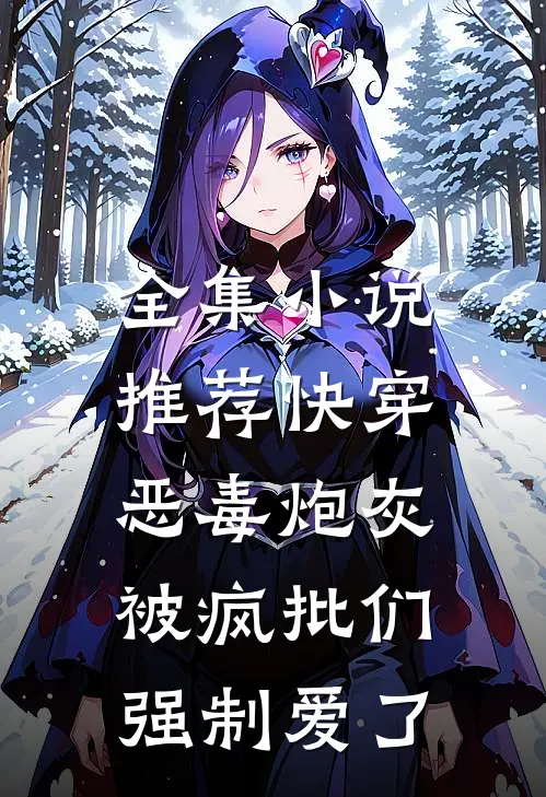 全集小说推荐快穿：恶毒炮灰被疯批们强制爱了