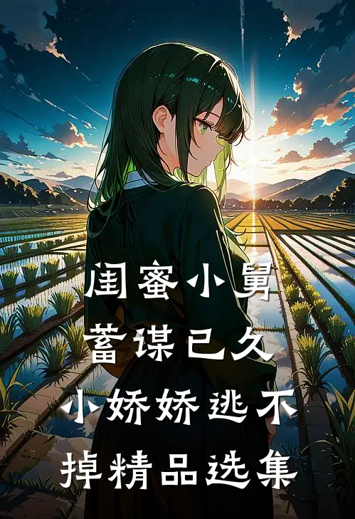 闺蜜小舅蓄谋已久，小娇娇逃不掉精品选集