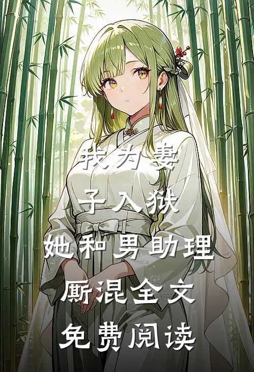 我为妻子入狱,她和男助理厮混全文免费阅读
