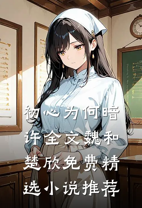 初心为何暗许全文魏和楚欣免费精选小说推荐