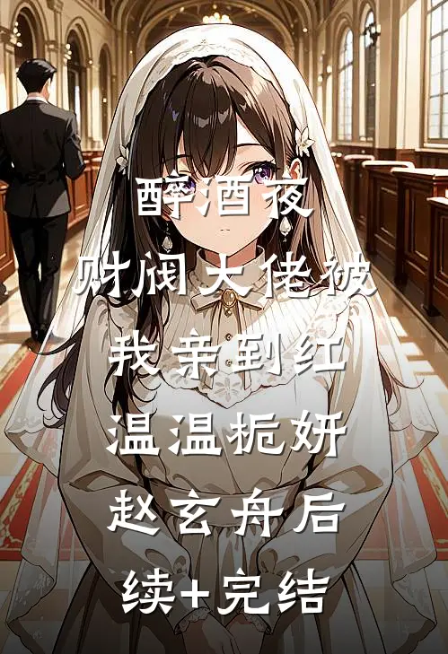 醉酒夜，财阀大佬被我亲到红温温栀妍赵玄舟后续+完结