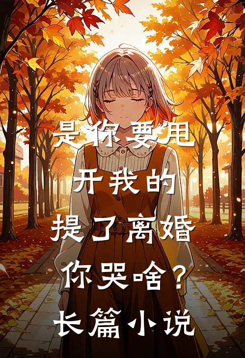 是你要甩开我的,提了离婚你哭啥?长篇在线阅读