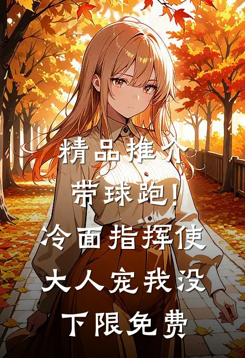 精品推介带球跑!冷面指挥使大人宠我没下限免费