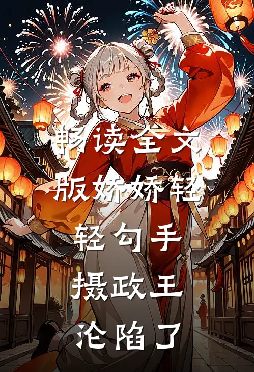 畅读全文版娇娇轻轻勾手，摄政王沦陷了