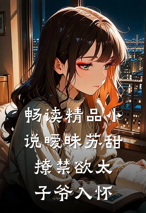 畅读精品小说暧昧苏甜：撩禁欲太子爷入怀